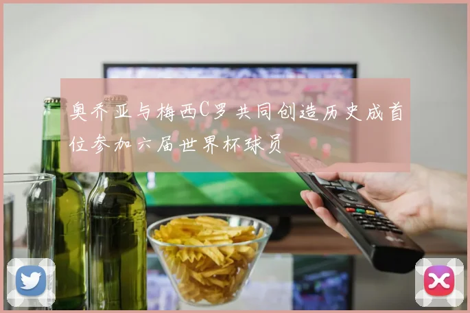奥乔亚与梅西C罗共同创造历史成首位参加六届世界杯球员