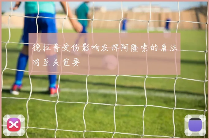 德拉普受伤影响发挥阿隆索的看法将至关重要