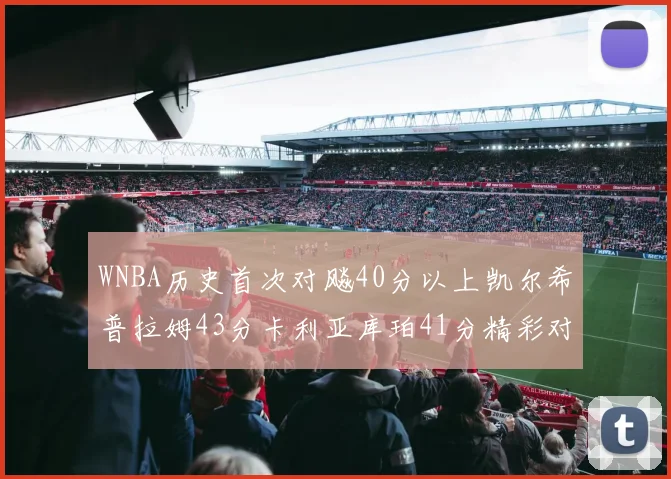 WNBA历史首次对飚40分以上凯尔希普拉姆43分卡利亚库珀41分精彩对决